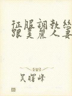 征服调教丝袜高跟美丽人妻少妇小说