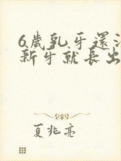 6岁乳牙还没掉新牙就长出来了怎么办