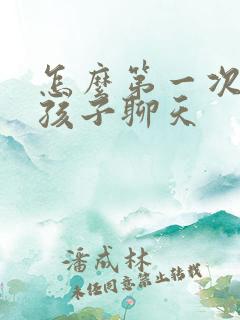 怎么第一次跟女孩子聊天