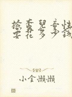 检查儿童性早熟要花多少钱