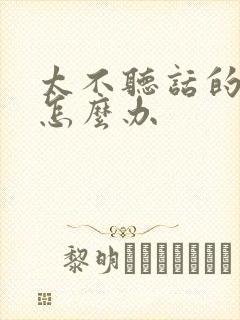 太不听话的孩子怎么办