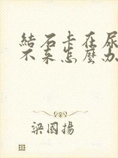 结石卡在尿道口不来怎么办