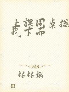 上课同桌总是摸我下面