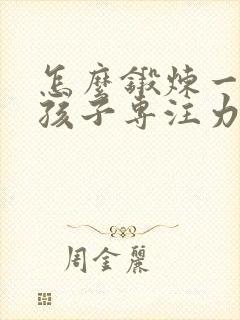 怎么锻炼一年级孩子专注力