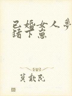 已婚女人梦见母猪下崽