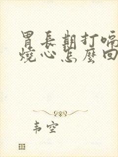 胃长期打嗝反酸烧心怎么回事