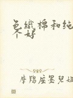 色织棉和纯棉哪个好