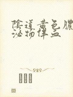 阴道黄色脓状分泌物伴血