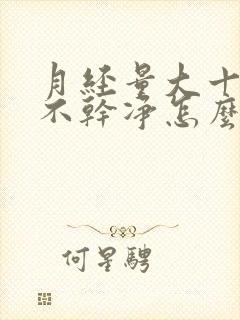 月经量大十几天不干净怎么办