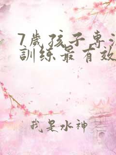 7岁孩子专注力训练最有效的方法