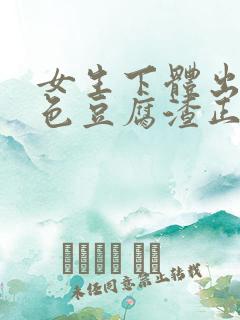 女生下体出现白色豆腐渣正常吗