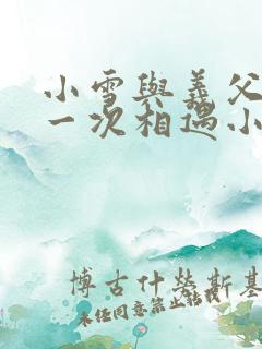 小雪与义父的第一次相遇小说