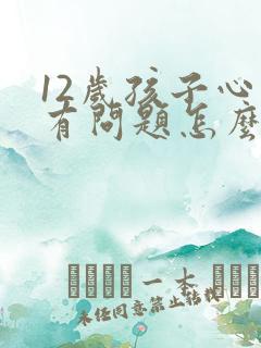 12岁孩子心里有问题怎么办