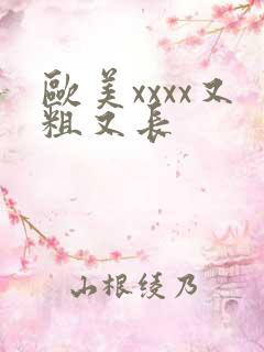 欧美xxxx又粗又长