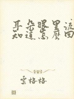 耳朵眼里流水不知道怎么回事怎么治疗