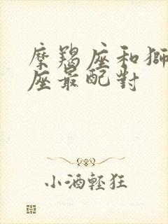 摩羯座和狮子星座最配对