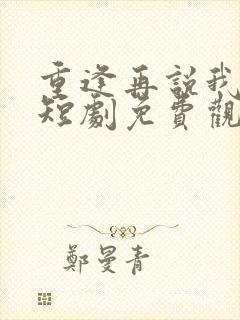 重逢再说我爱你短剧免费观看全集高清在线