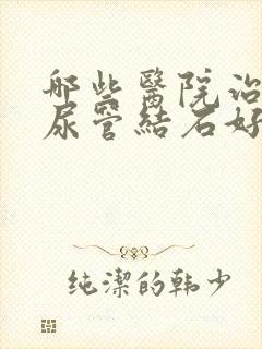 哪些医院治疗输尿管结石好