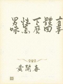 男性下体有腥臭味怎么回事