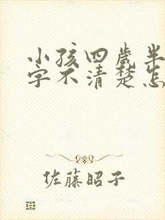 小孩四岁半了咬字不清楚怎么办