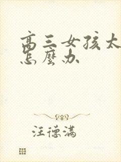 高三女孩太叛逆怎么办