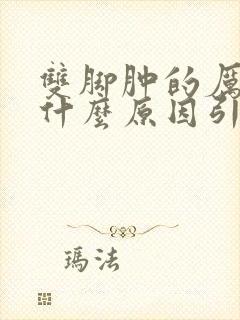 双脚肿的厉害是什么原因引起的