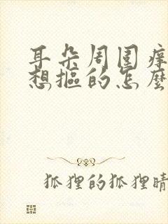 耳朵周围痒痒老想抠的怎么回事