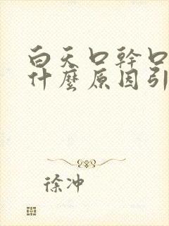 白天口干口苦是什么原因引起的