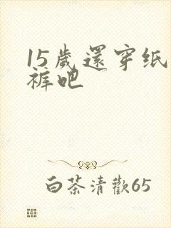 15岁还穿纸尿裤吧