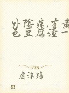 外阴痒,有黄绿色豆腐渣一样的东西