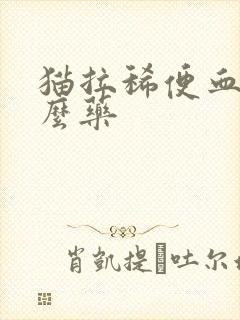 猫拉稀便血吃什么药