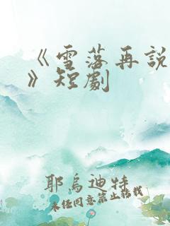 《雪落再说爱你》短剧