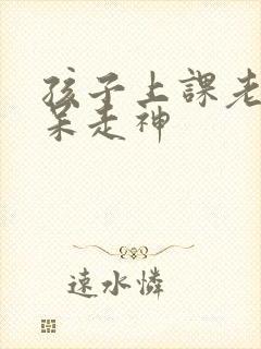 孩子上课老是发呆走神