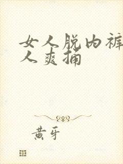 女人脱内裤让男人爽捅