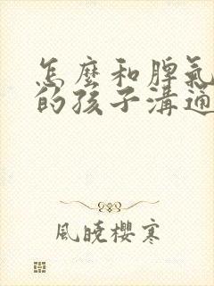 怎么和脾气暴躁的孩子沟通