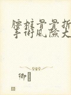 腰椎骨骨折微创手术风险大吗