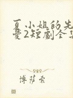 夏小姐的先婚后爱2短剧全集