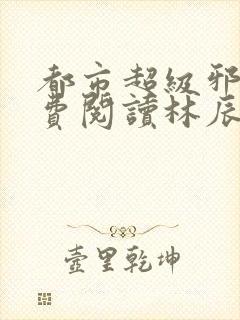 都市超级邪医免费阅读林辰