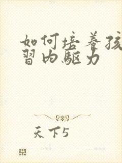 如何培养孩子学习内驱力