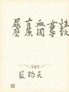 尿有血女性是什么原因导致