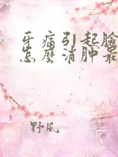 牙痛引起脸肿了怎么消肿最快