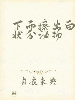 下面擦出白色固状分泌物