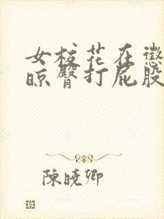 女校花在惩戒室晾臀打屁股