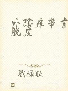 外阴痒带有刺痛脱皮