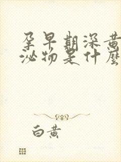 孕早期深黄色分泌物是什么原因