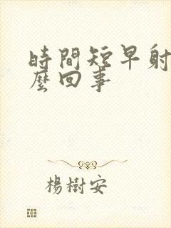 时间短早射是怎么回事