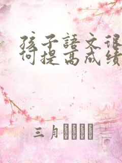 孩子语文很差如何提高成绩