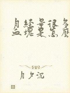 月经量很多还有血块是怎么回事