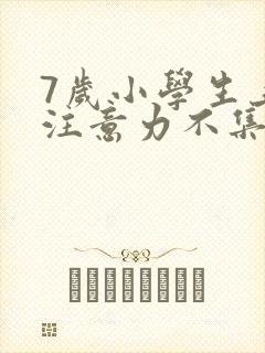 7岁小学生上课注意力不集中该怎么办