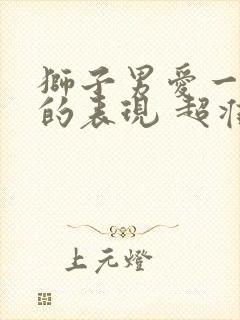 狮子男爱一个人的表现 超准